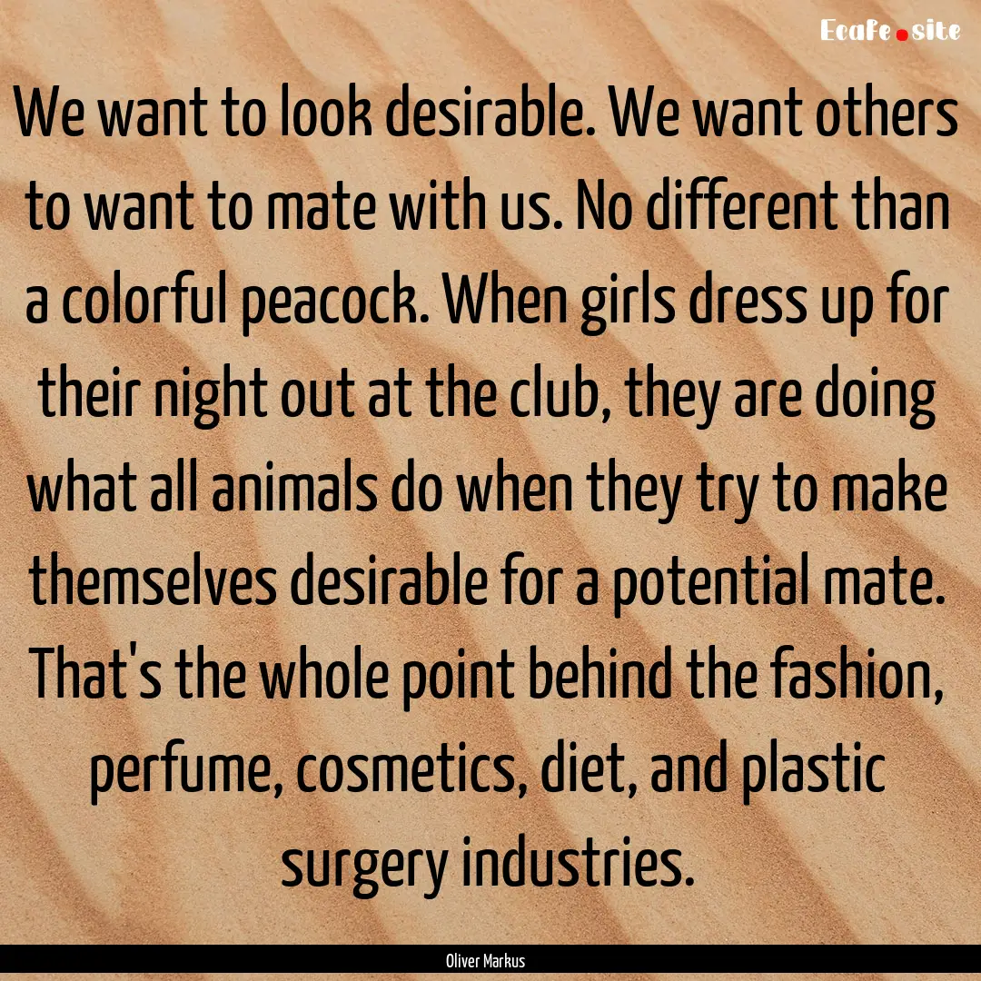 We want to look desirable. We want others.... : Quote by Oliver Markus