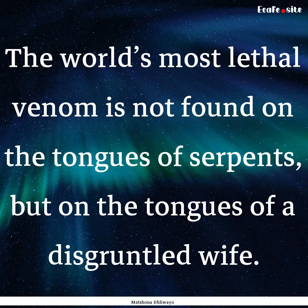 The world’s most lethal venom is not found.... : Quote by Matshona Dhliwayo