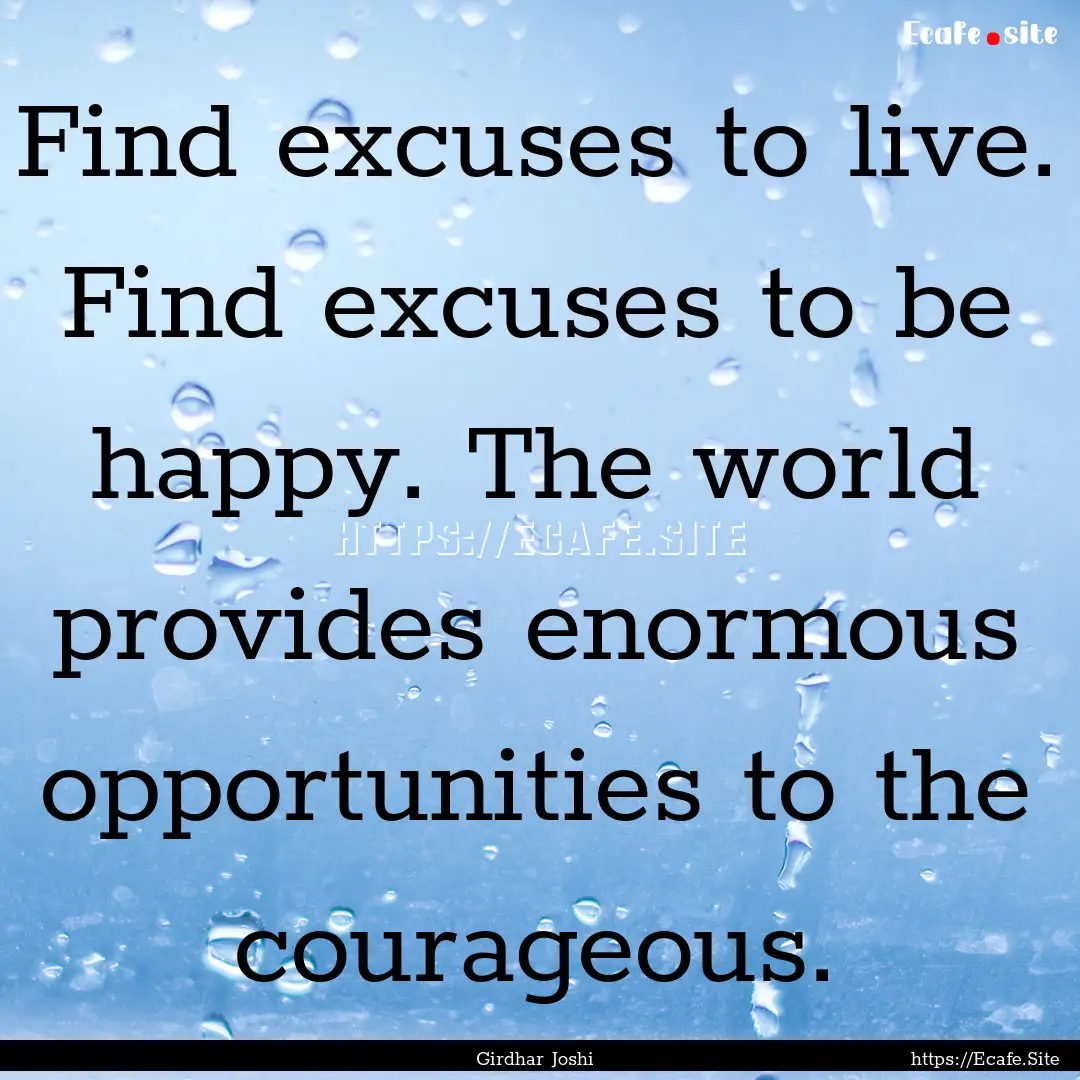 Find excuses to live. Find excuses to be.... : Quote by Girdhar Joshi