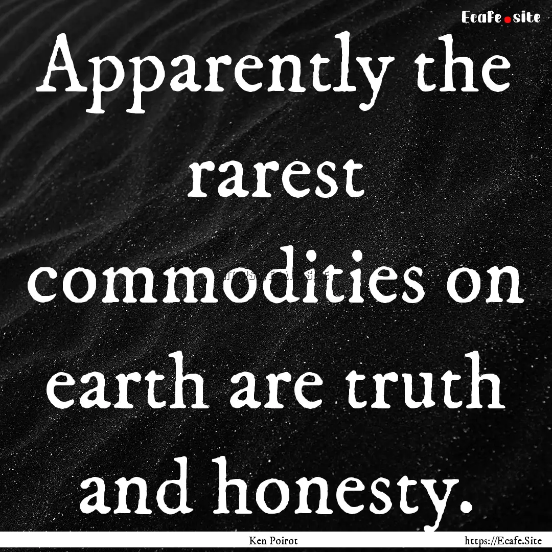 Apparently the rarest commodities on earth.... : Quote by Ken Poirot