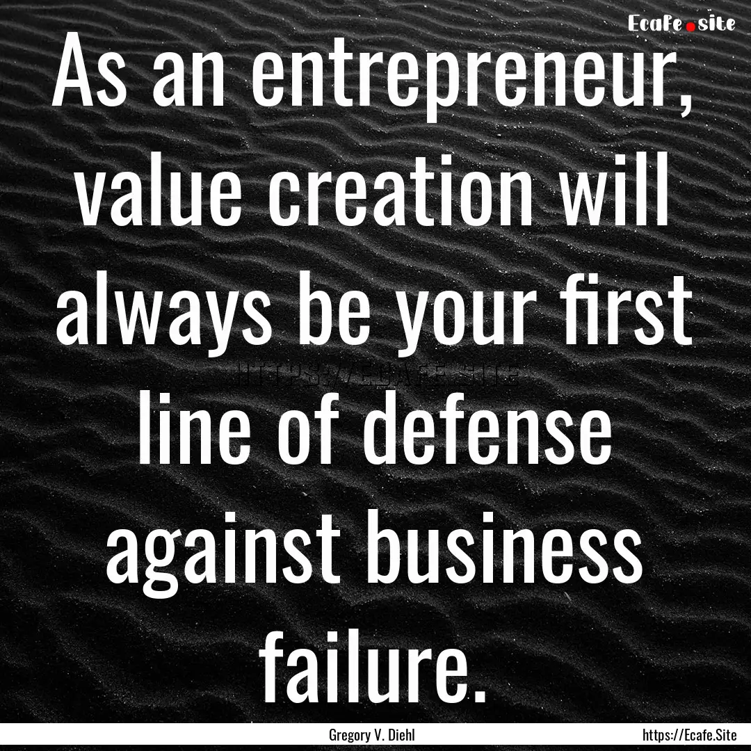 As an entrepreneur, value creation will always.... : Quote by Gregory V. Diehl