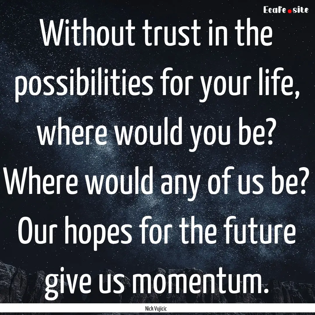 Without trust in the possibilities for your.... : Quote by Nick Vujicic