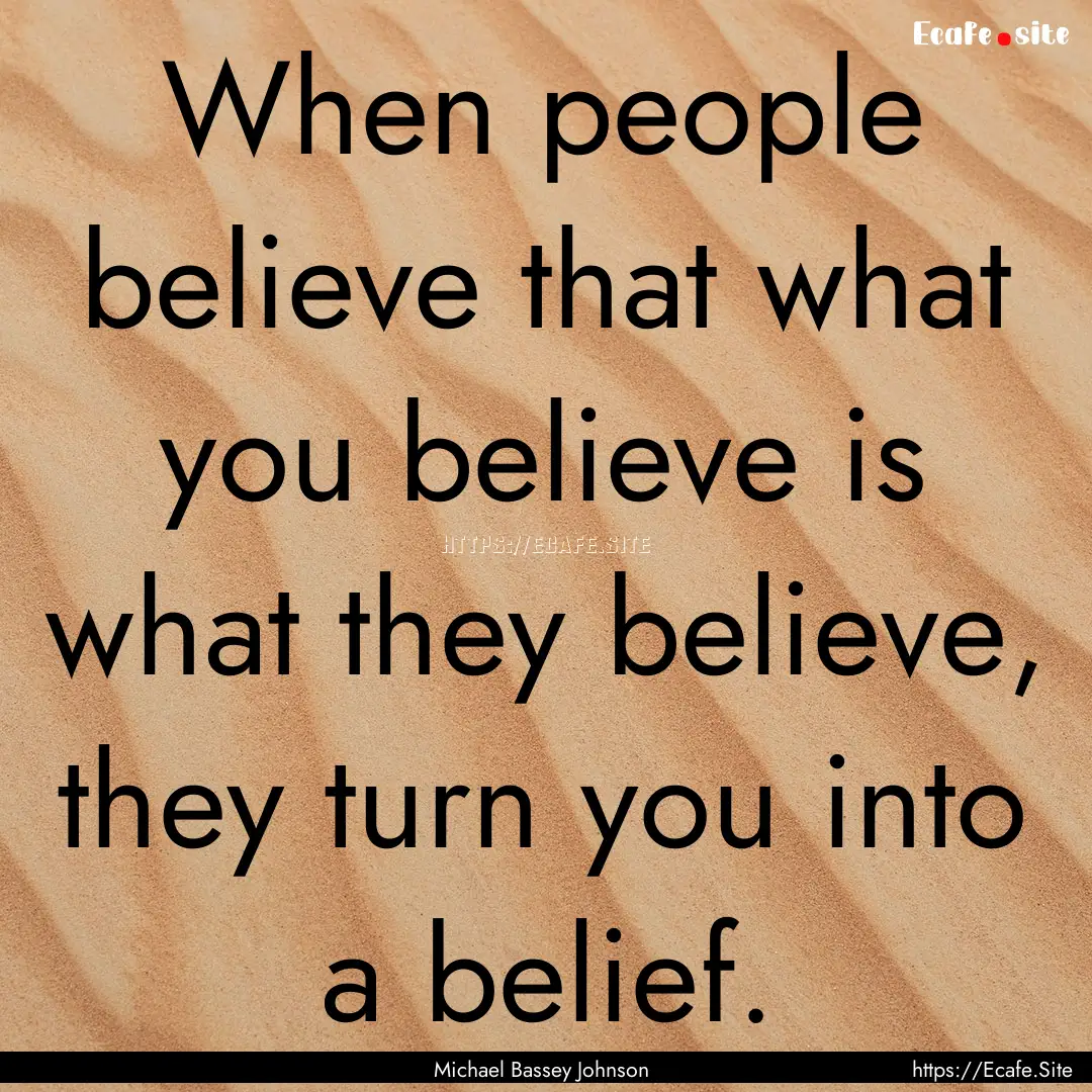 When people believe that what you believe.... : Quote by Michael Bassey Johnson