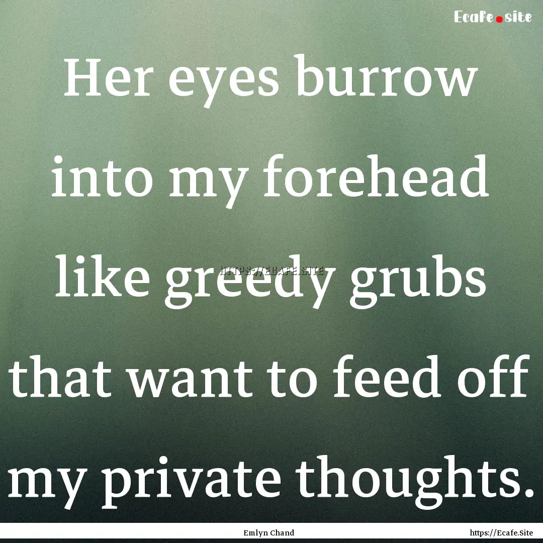 Her eyes burrow into my forehead like greedy.... : Quote by Emlyn Chand