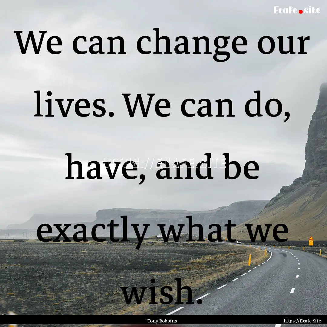 We can change our lives. We can do, have,.... : Quote by Tony Robbins