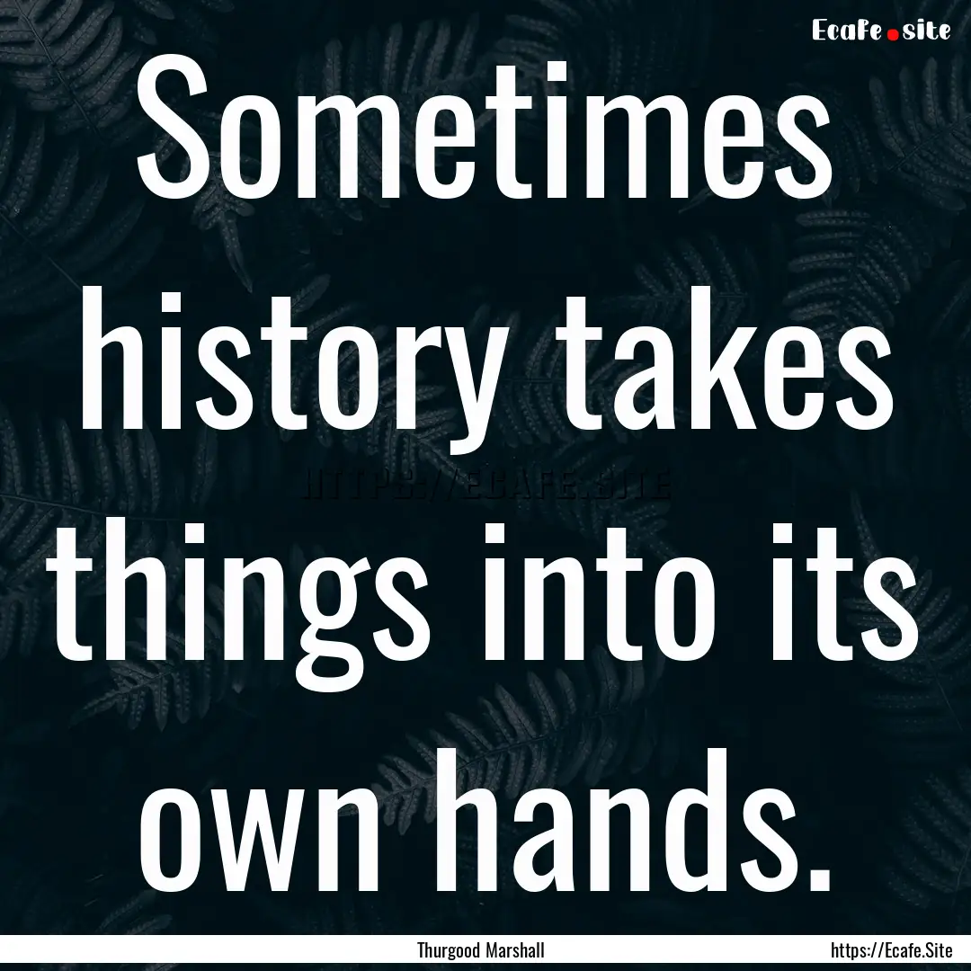 Sometimes history takes things into its own.... : Quote by Thurgood Marshall