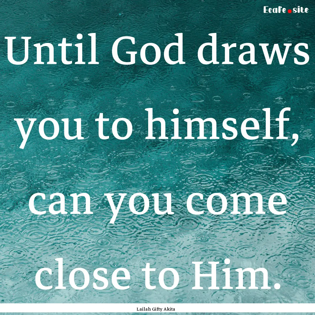 Until God draws you to himself, can you come.... : Quote by Lailah Gifty Akita