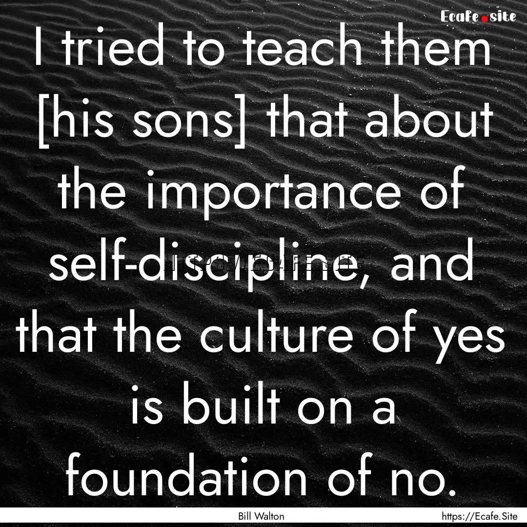 I tried to teach them [his sons] that about.... : Quote by Bill Walton