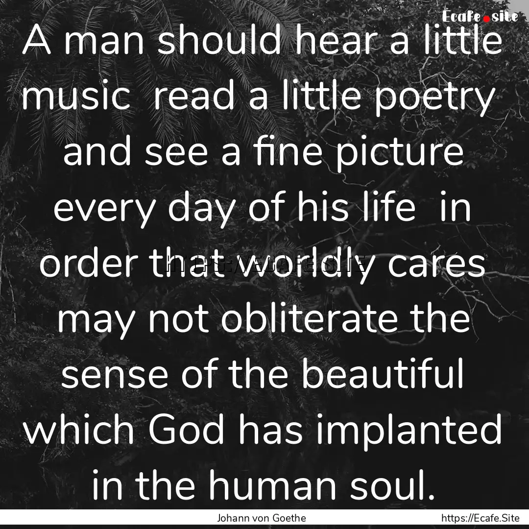 A man should hear a little music read a.... : Quote by Johann von Goethe