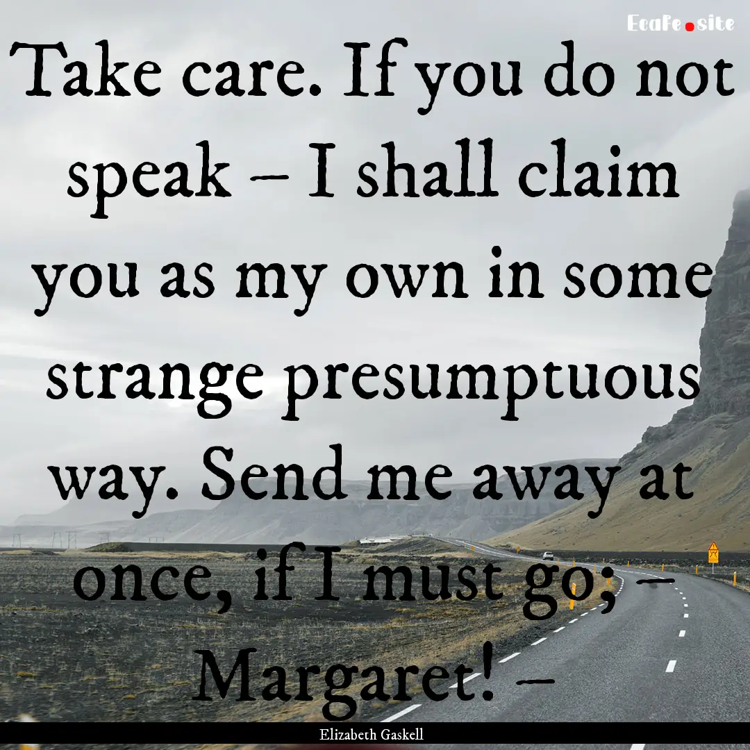 Take care. If you do not speak – I shall.... : Quote by Elizabeth Gaskell