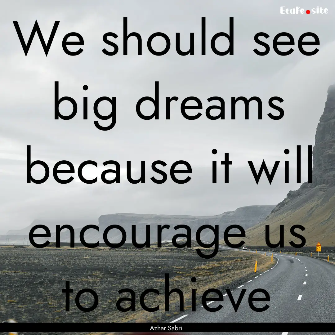 We should see big dreams because it will.... : Quote by Azhar Sabri