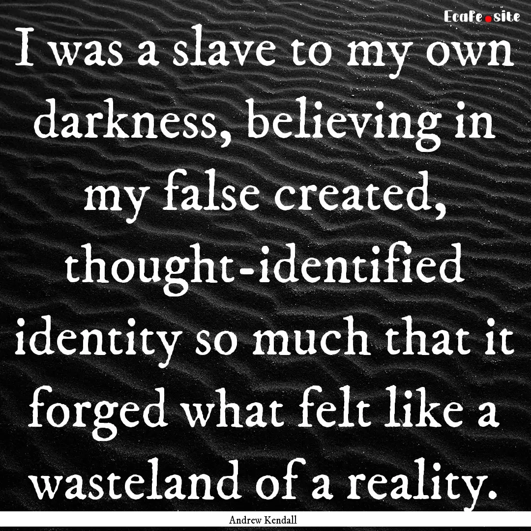 I was a slave to my own darkness, believing.... : Quote by Andrew Kendall