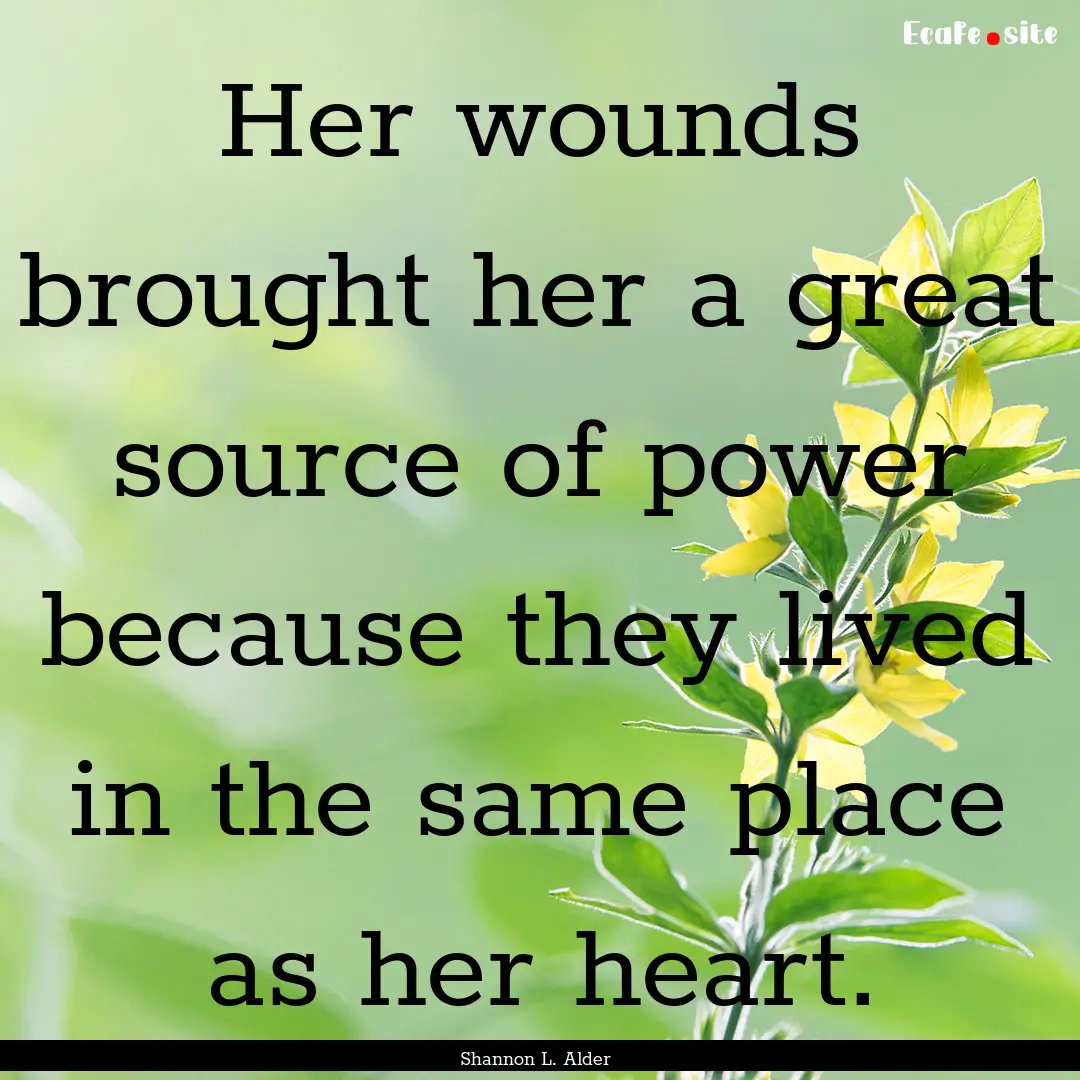 Her wounds brought her a great source of.... : Quote by Shannon L. Alder