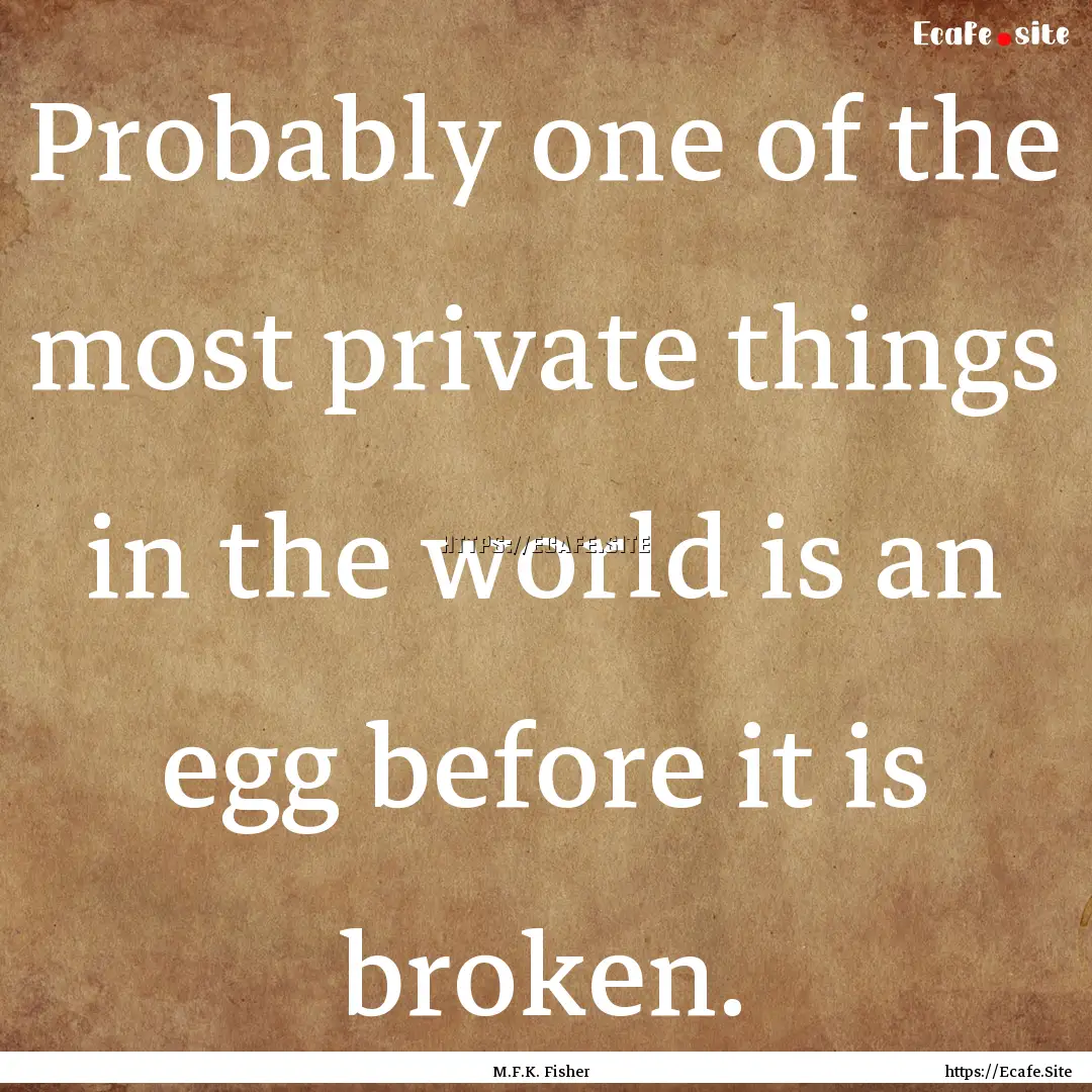 Probably one of the most private things in.... : Quote by M.F.K. Fisher