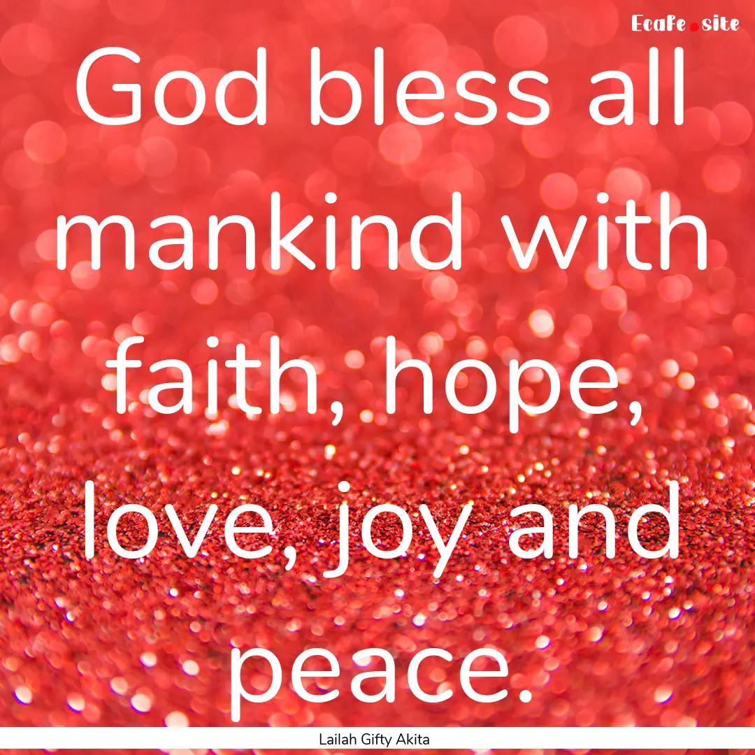 God bless all mankind with faith, hope, love,.... : Quote by Lailah Gifty Akita