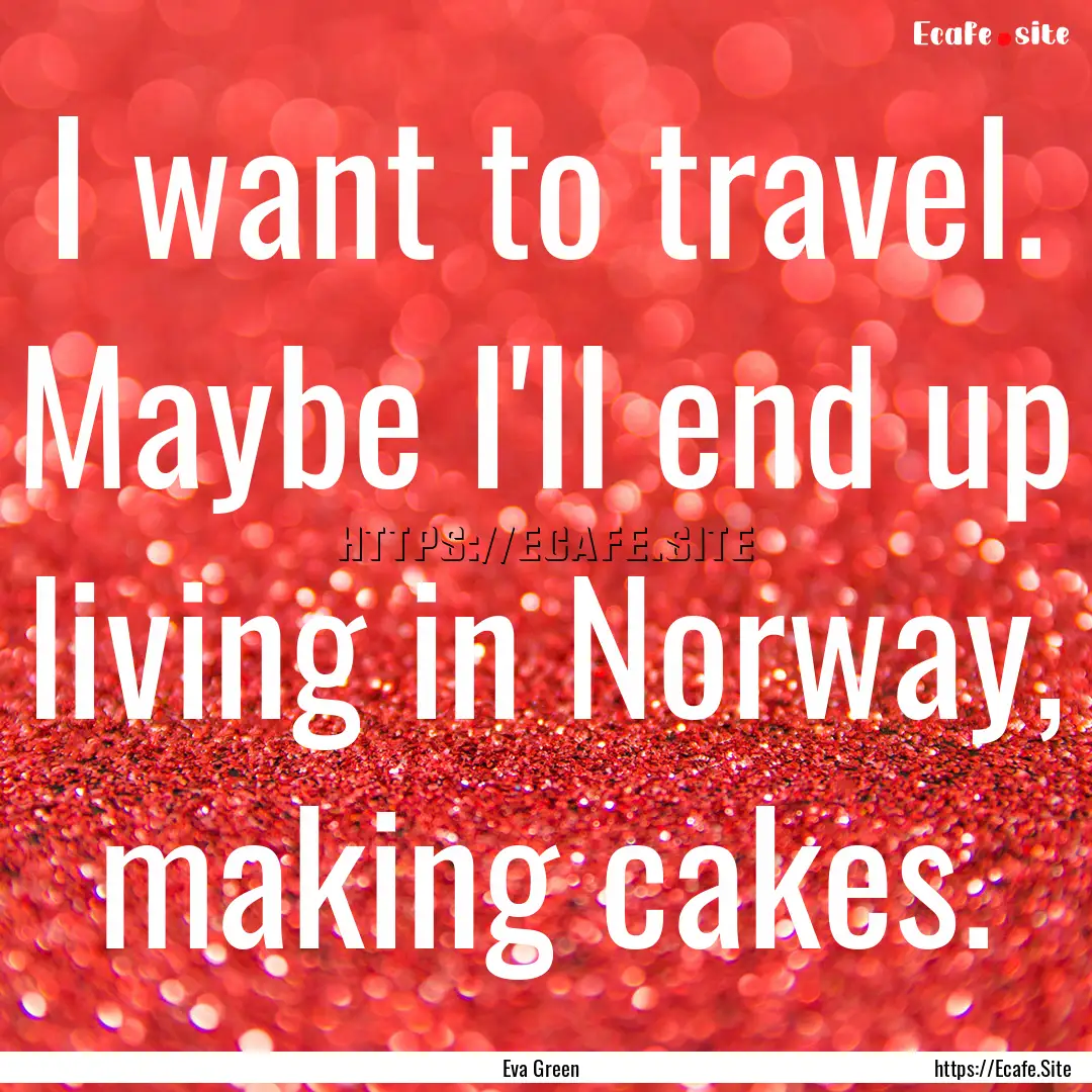 I want to travel. Maybe I'll end up living.... : Quote by Eva Green