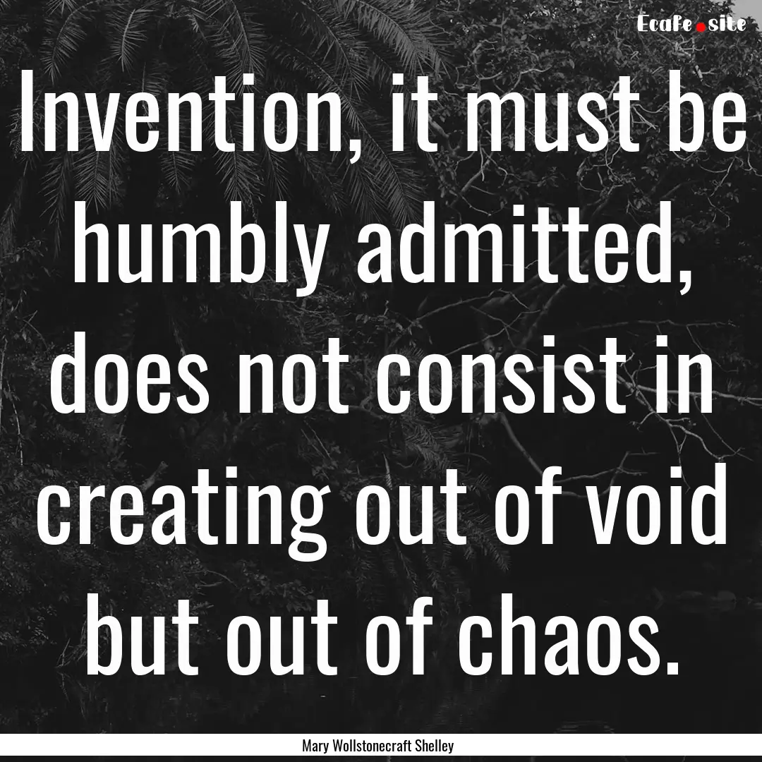 Invention, it must be humbly admitted, does.... : Quote by Mary Wollstonecraft Shelley