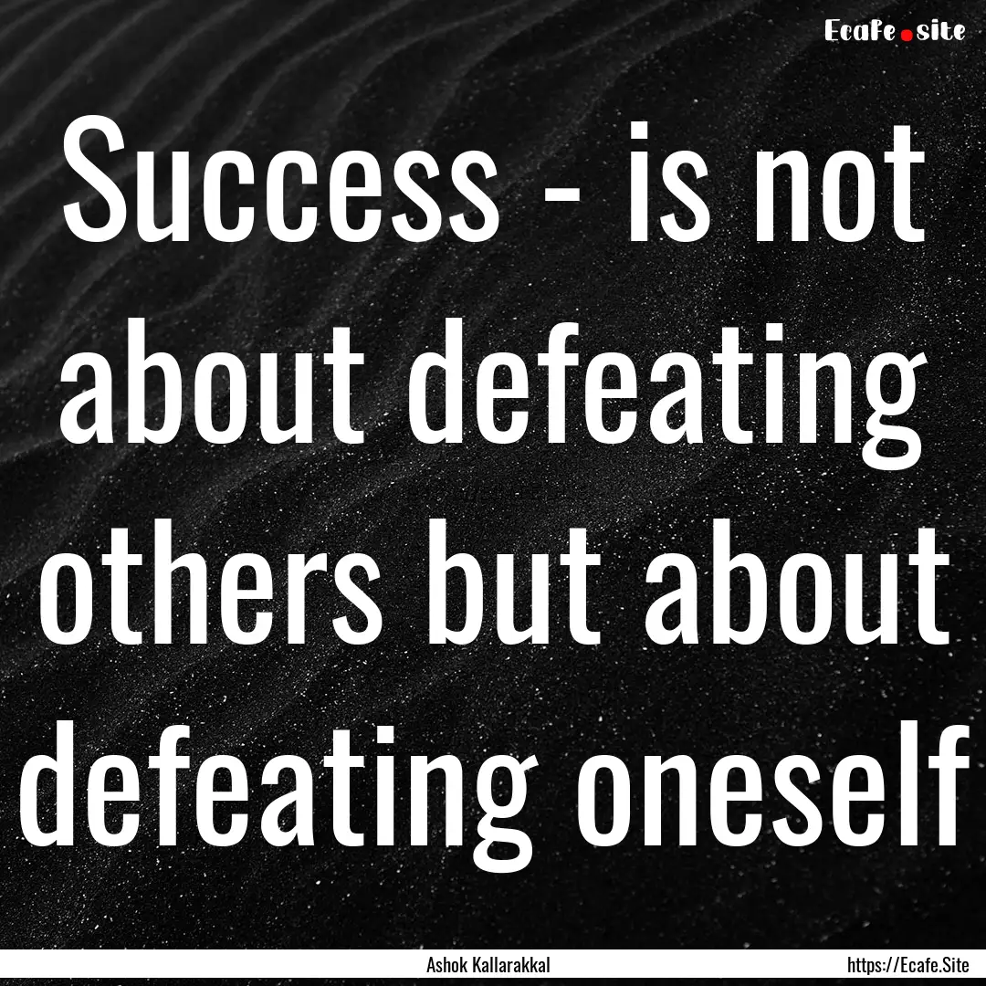 Success - is not about defeating others but.... : Quote by Ashok Kallarakkal