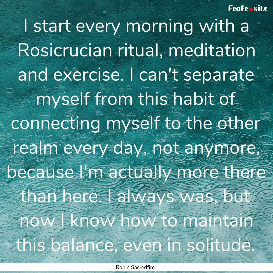 I start every morning with a Rosicrucian.... : Quote by Robin Sacredfire