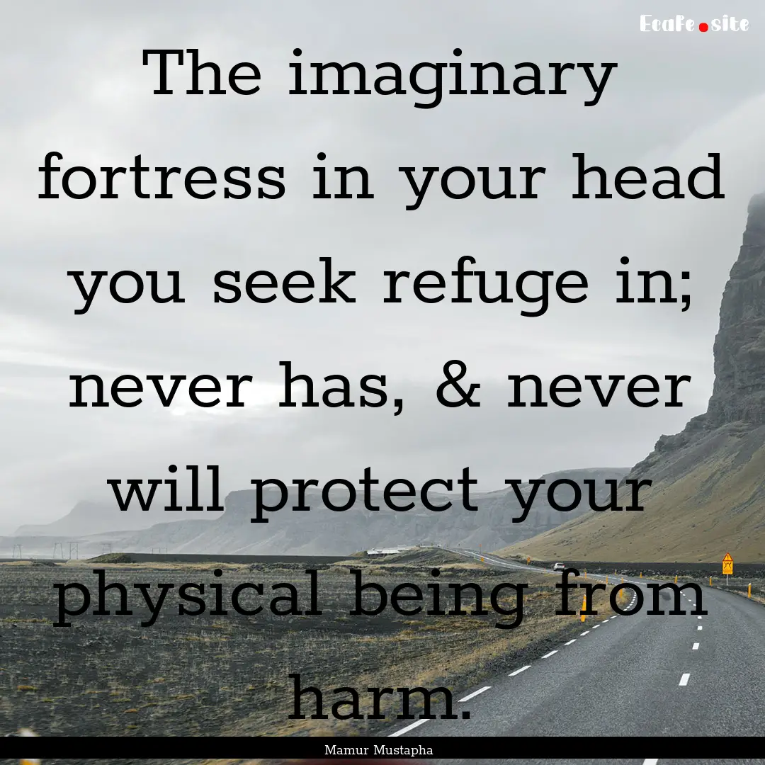 The imaginary fortress in your head you seek.... : Quote by Mamur Mustapha