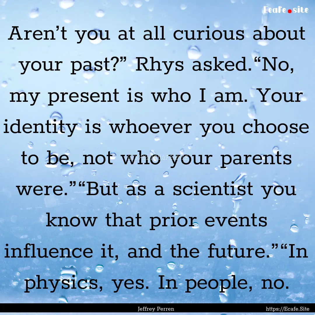 Aren’t you at all curious about your past?”.... : Quote by Jeffrey Perren