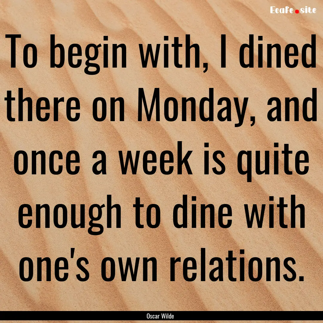 To begin with, I dined there on Monday, and.... : Quote by Oscar Wilde