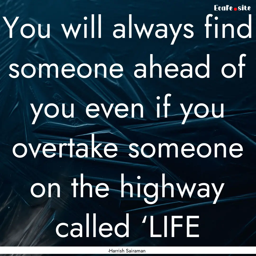 You will always find someone ahead of you.... : Quote by -Harrish Sairaman