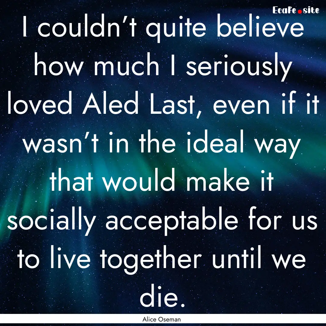 I couldn’t quite believe how much I seriously.... : Quote by Alice Oseman