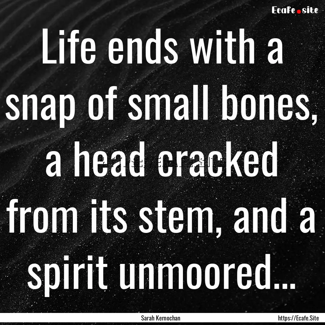 Life ends with a snap of small bones, a head.... : Quote by Sarah Kernochan