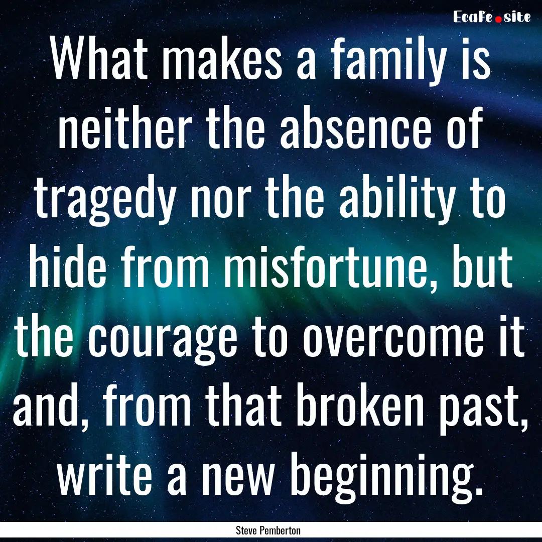 What makes a family is neither the absence.... : Quote by Steve Pemberton