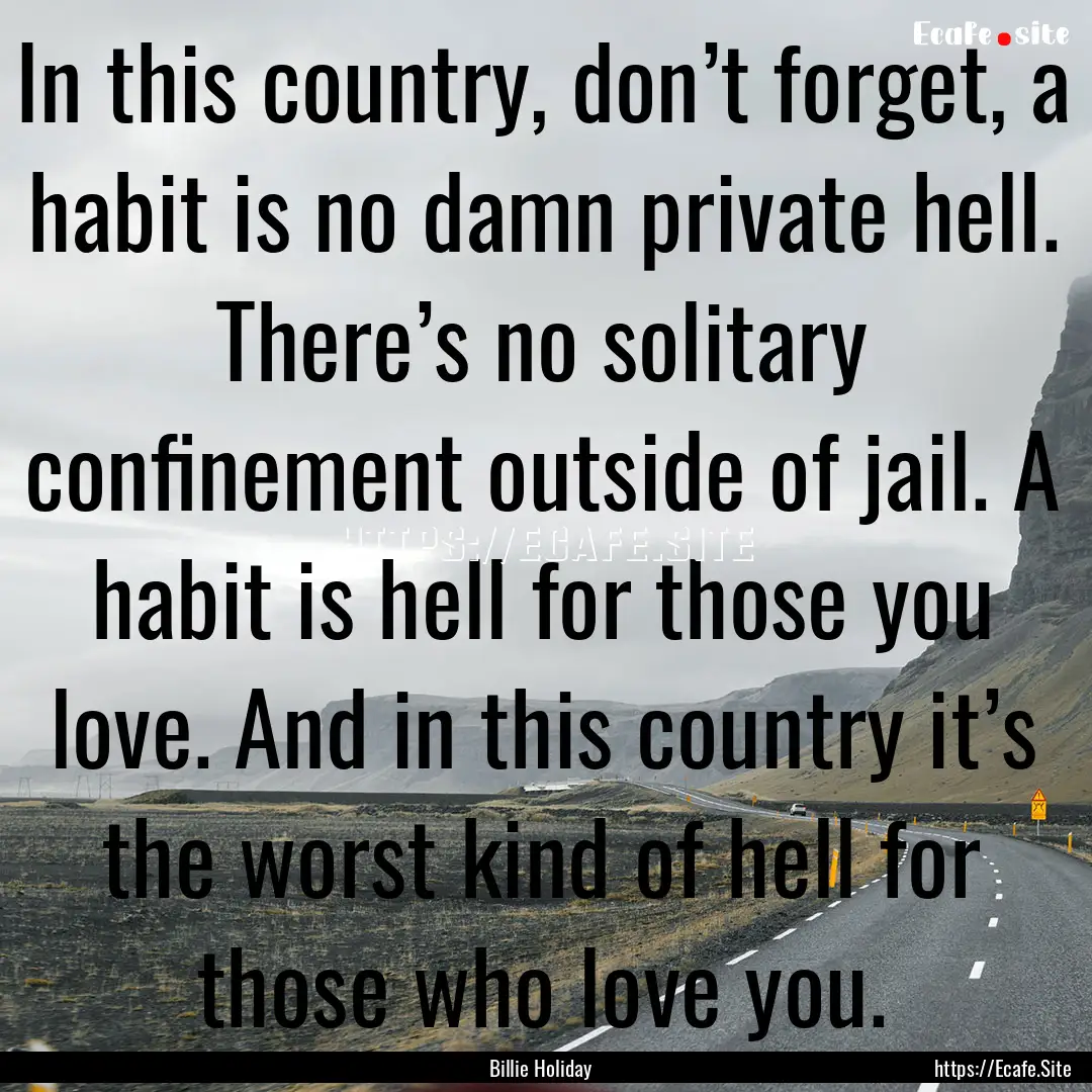 In this country, don’t forget, a habit.... : Quote by Billie Holiday