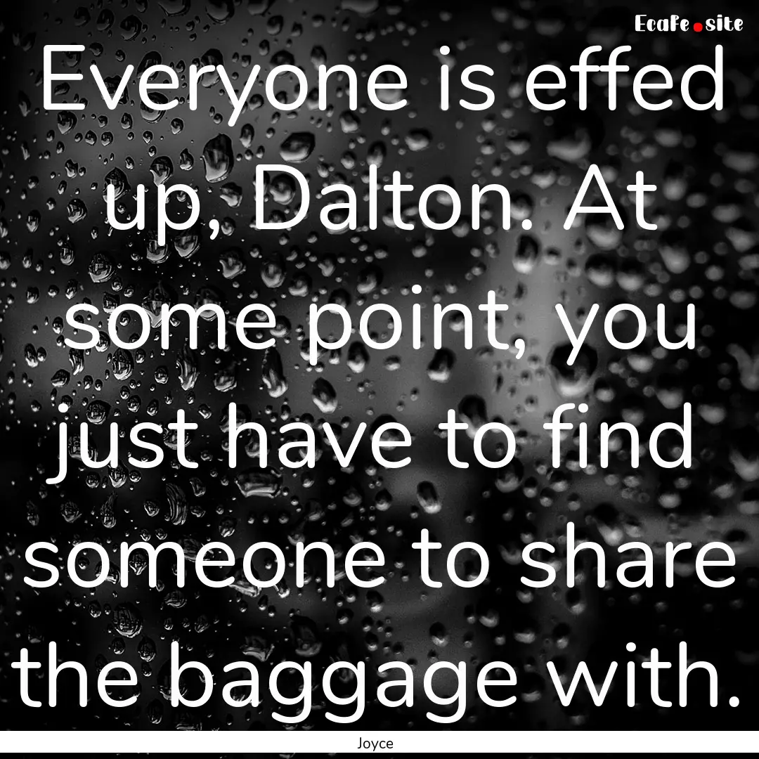 Everyone is effed up, Dalton. At some point,.... : Quote by Joyce