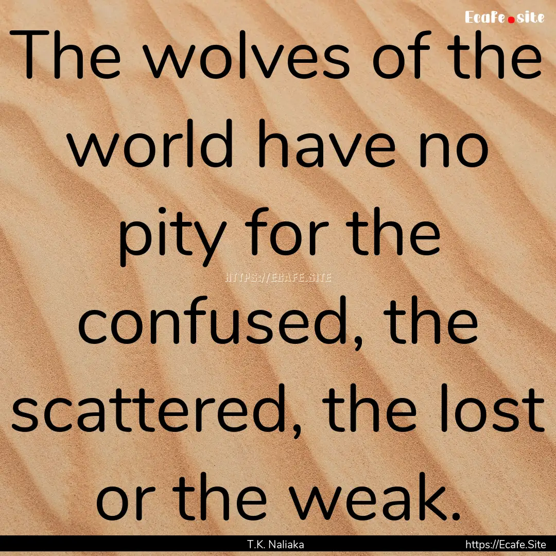 The wolves of the world have no pity for.... : Quote by T.K. Naliaka