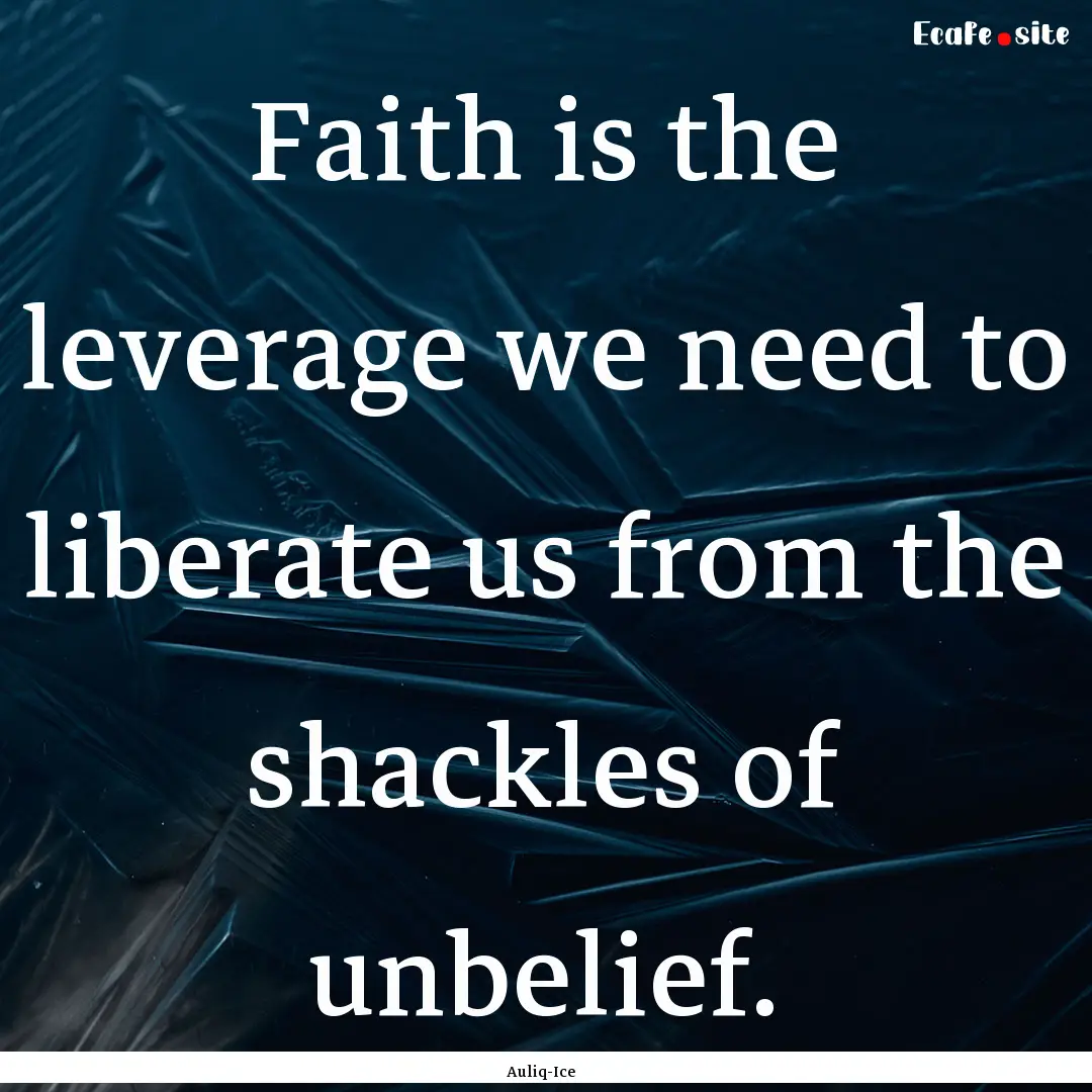 Faith is the leverage we need to liberate.... : Quote by Auliq-Ice