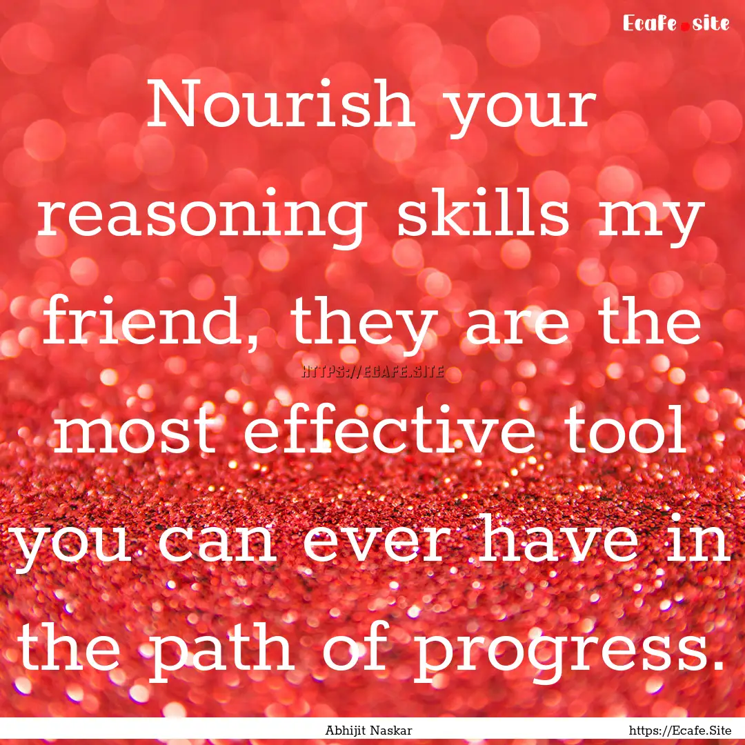 Nourish your reasoning skills my friend,.... : Quote by Abhijit Naskar