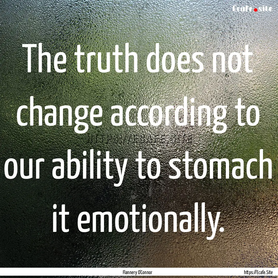 The truth does not change according to our.... : Quote by Flannery O'Connor