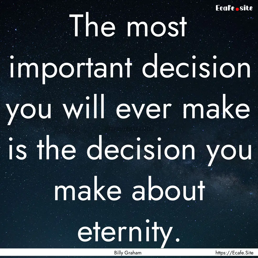 The most important decision you will ever.... : Quote by Billy Graham