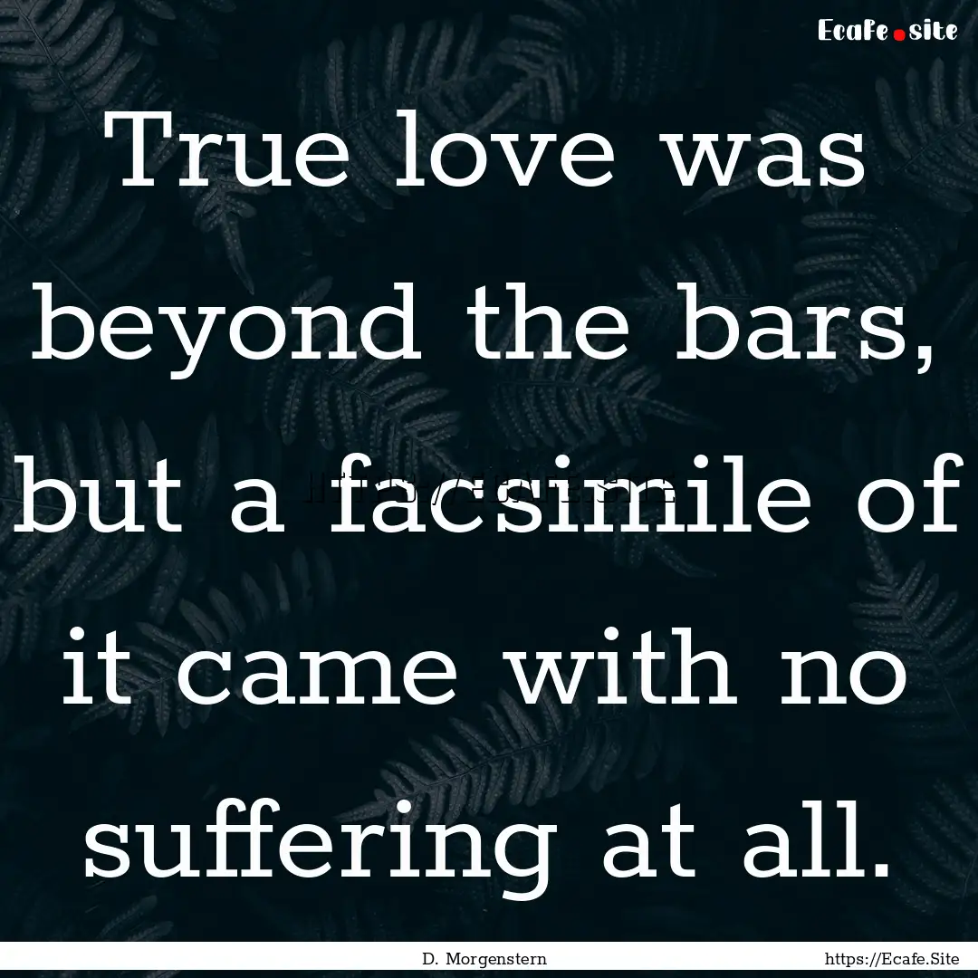 True love was beyond the bars, but a facsimile.... : Quote by D. Morgenstern