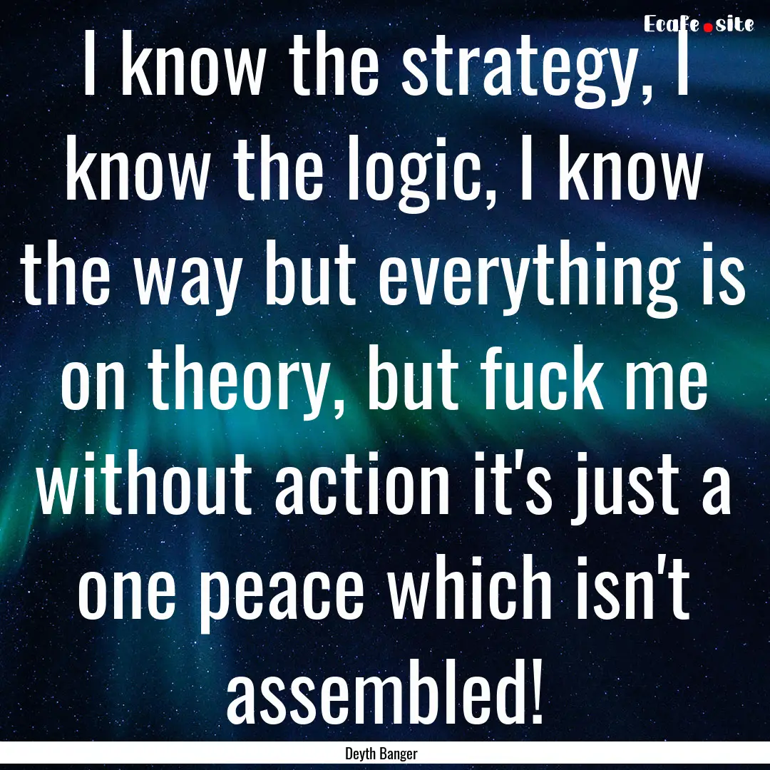 I know the strategy, I know the logic, I.... : Quote by Deyth Banger