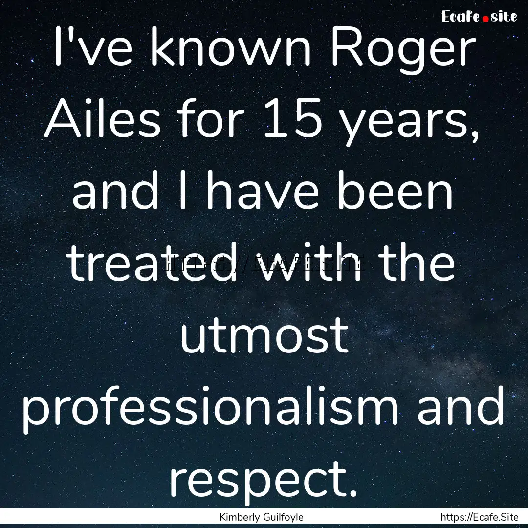 I've known Roger Ailes for 15 years, and.... : Quote by Kimberly Guilfoyle