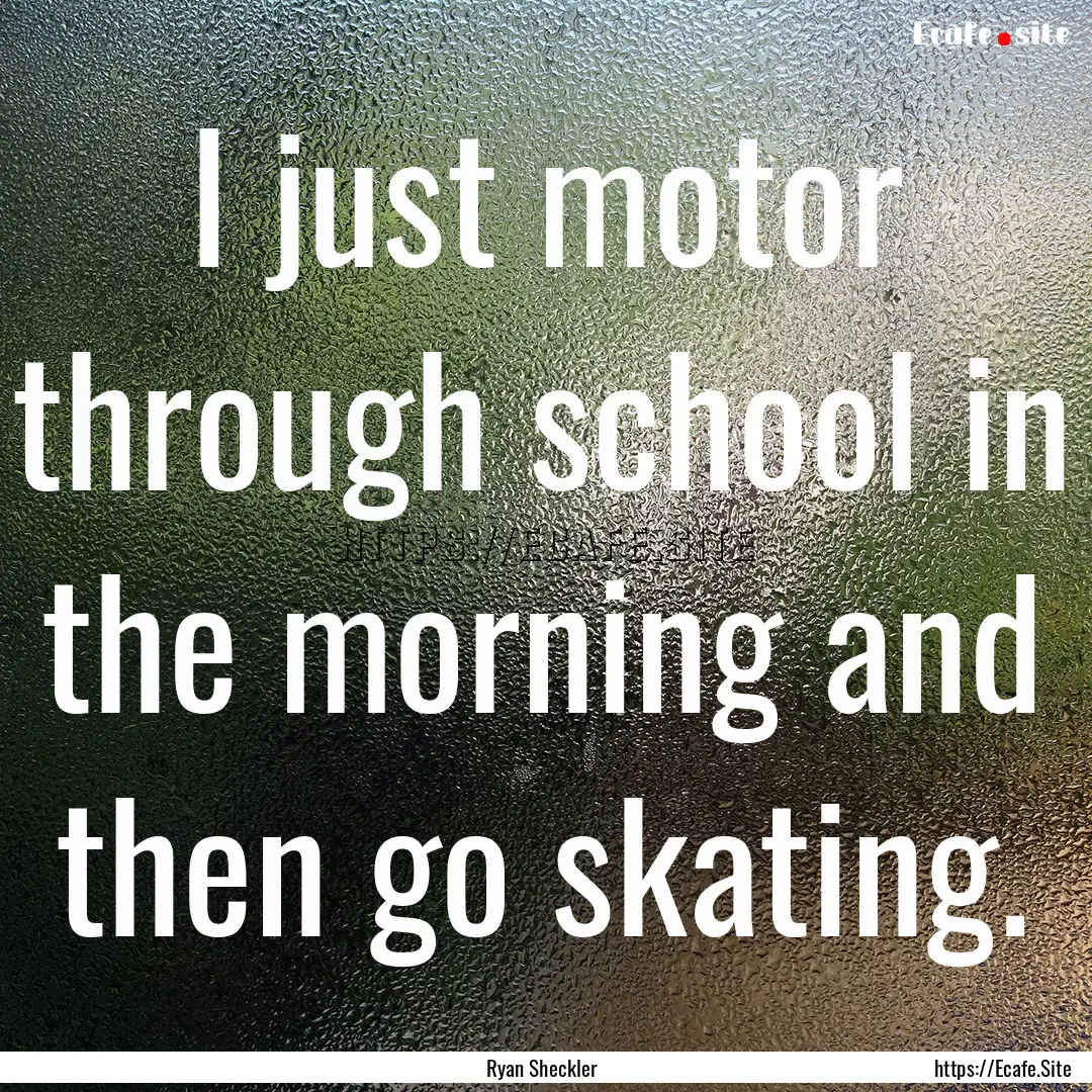 I just motor through school in the morning.... : Quote by Ryan Sheckler