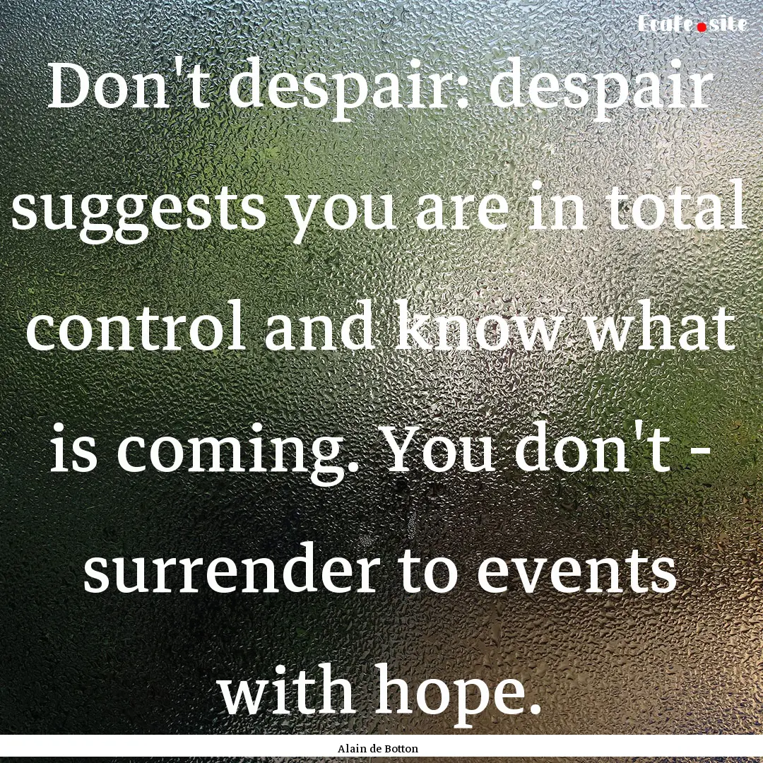 Don't despair: despair suggests you are in.... : Quote by Alain de Botton