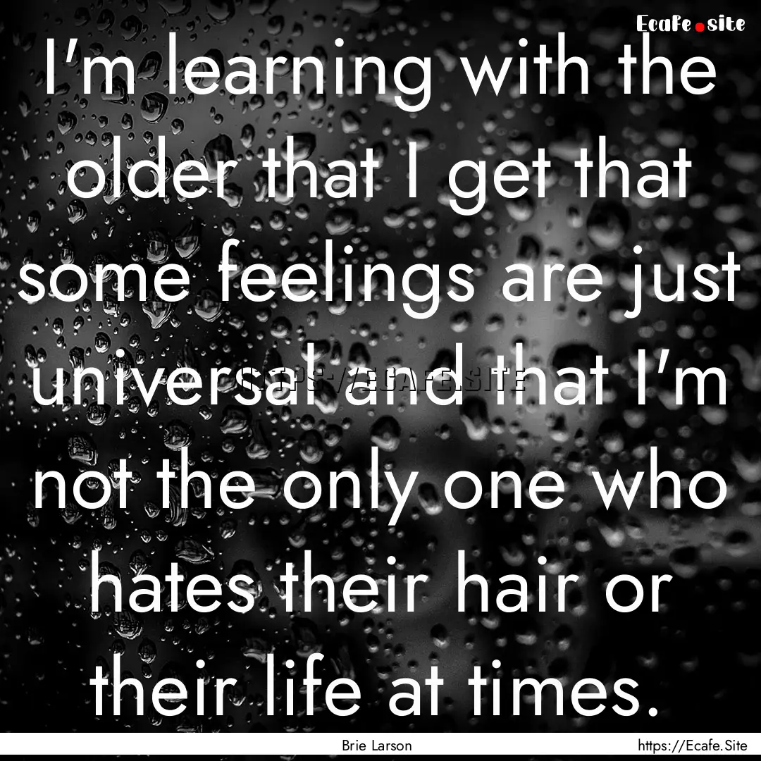 I'm learning with the older that I get that.... : Quote by Brie Larson