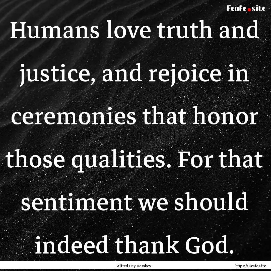 Humans love truth and justice, and rejoice.... : Quote by Alfred Day Hershey