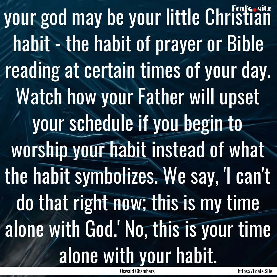 your god may be your little Christian habit.... : Quote by Oswald Chambers