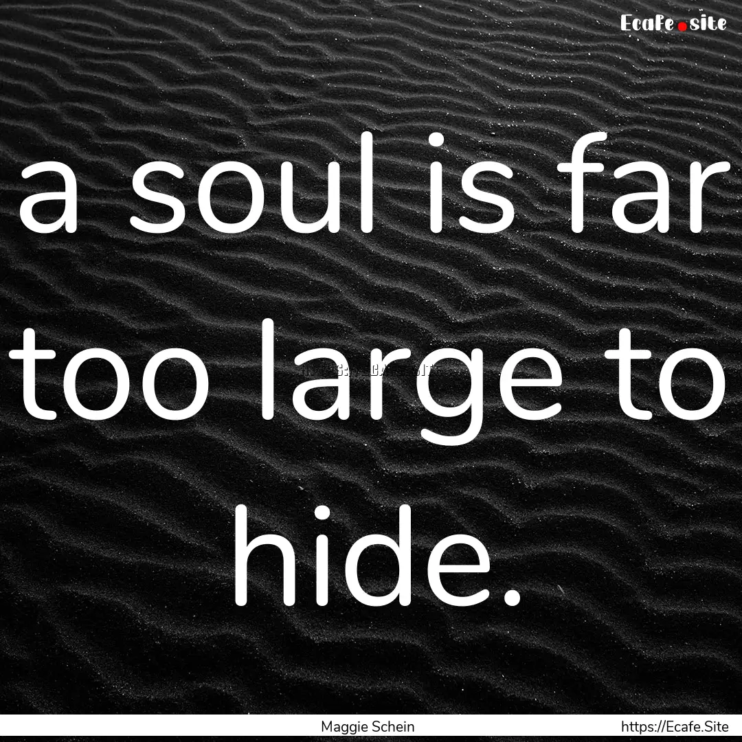 a soul is far too large to hide. : Quote by Maggie Schein