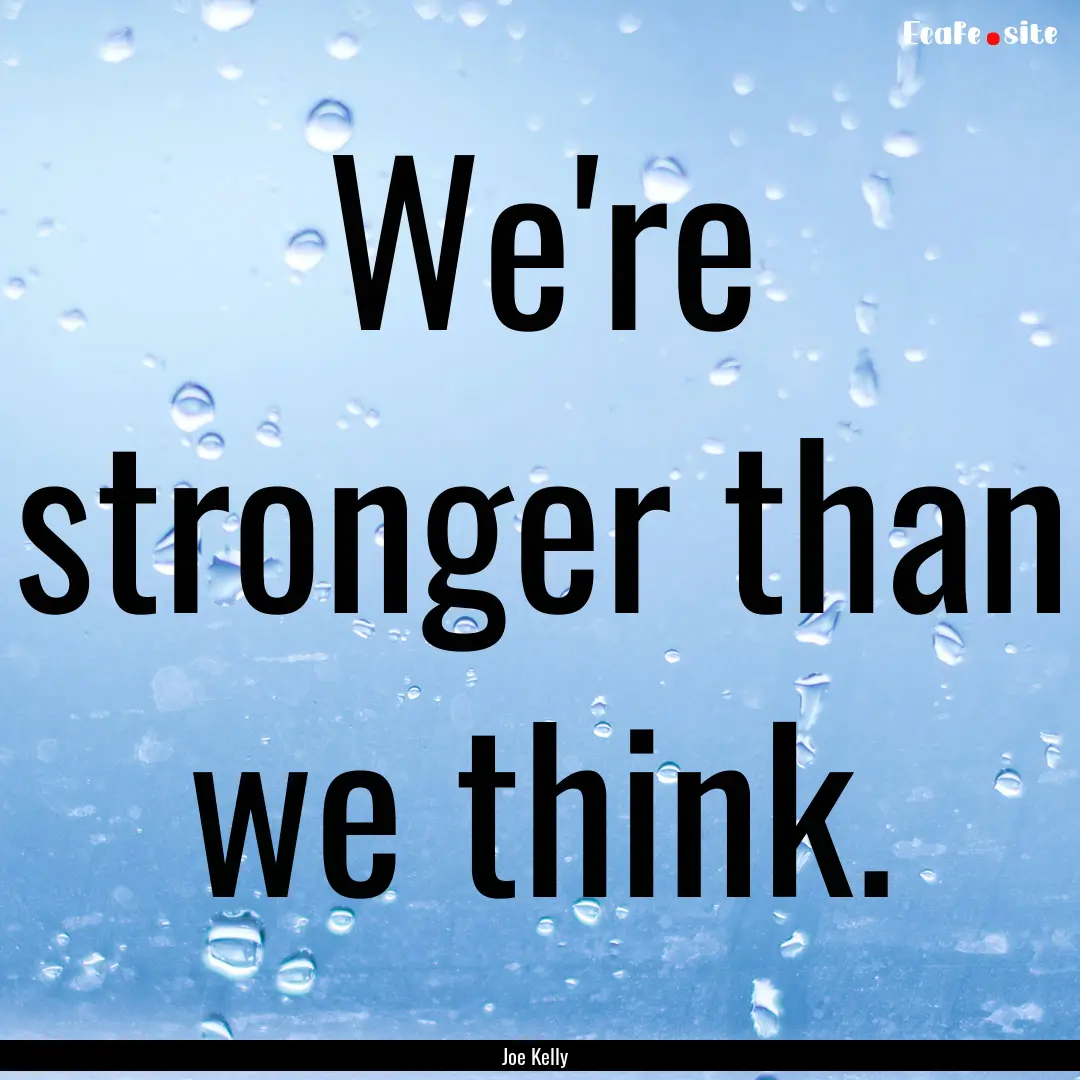 We're stronger than we think. : Quote by Joe Kelly