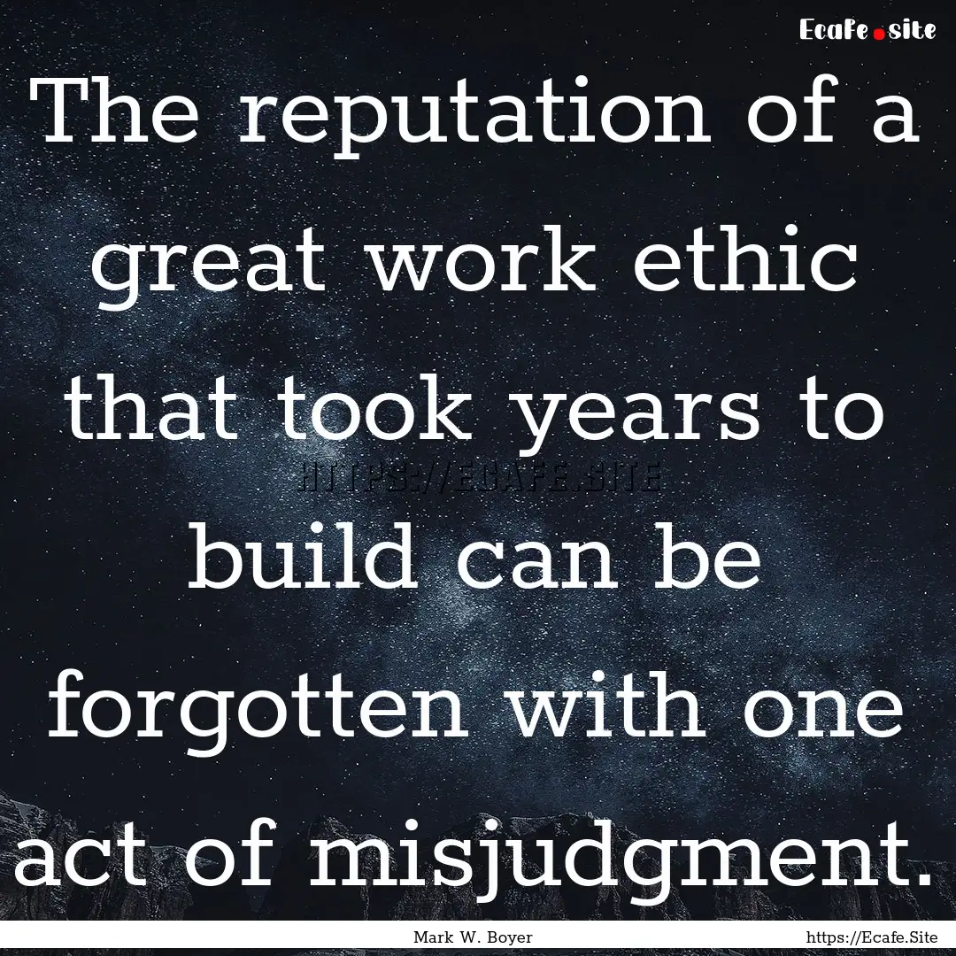 The reputation of a great work ethic that.... : Quote by Mark W. Boyer