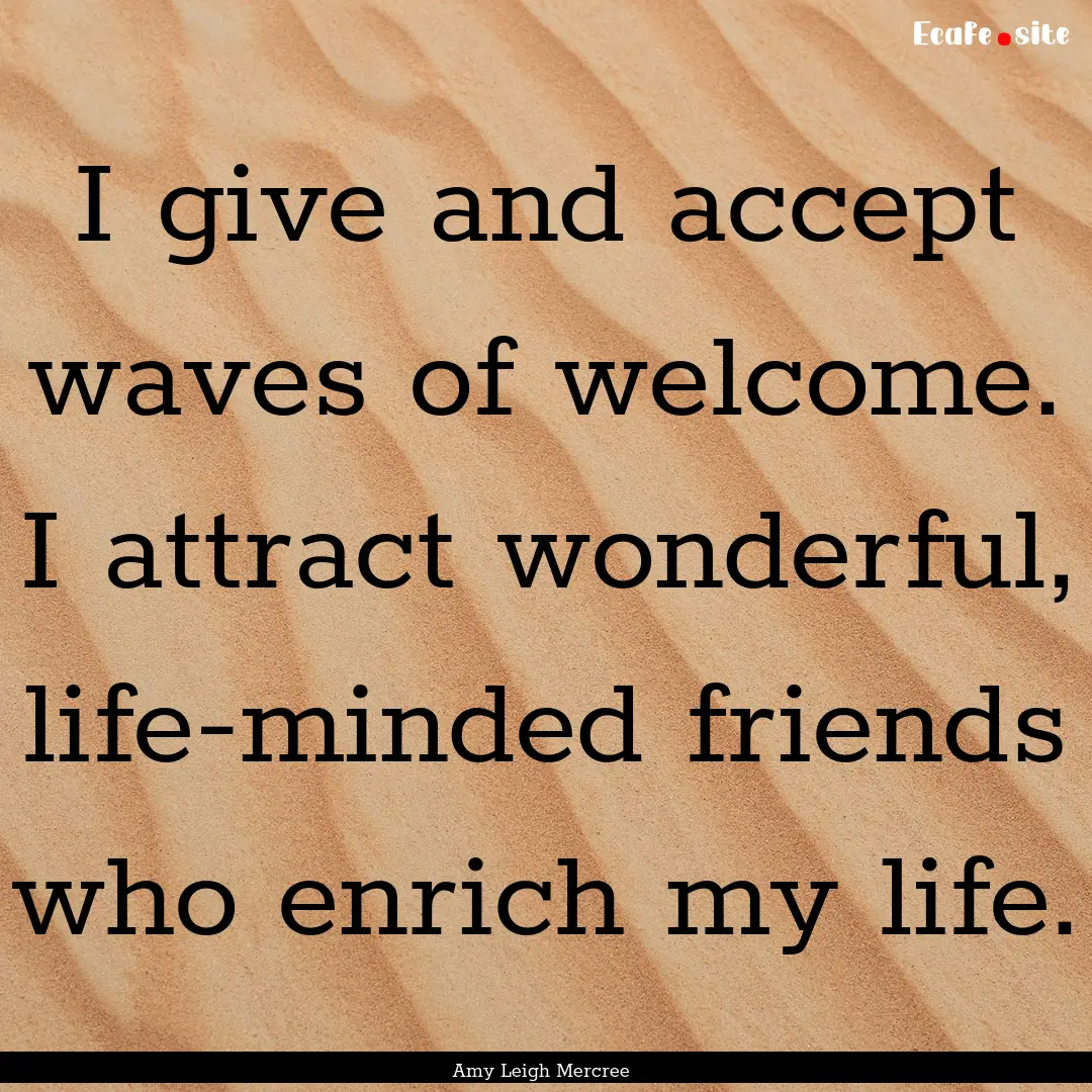 I give and accept waves of welcome. I attract.... : Quote by Amy Leigh Mercree