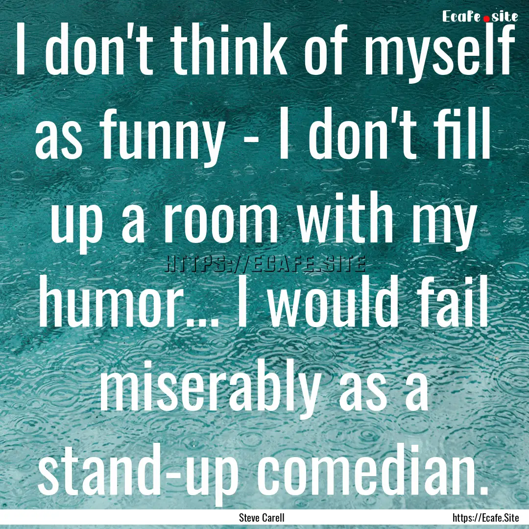 I don't think of myself as funny - I don't.... : Quote by Steve Carell